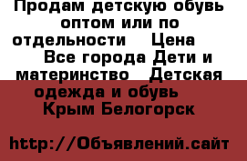 Продам детскую обувь оптом или по отдельности  › Цена ­ 800 - Все города Дети и материнство » Детская одежда и обувь   . Крым,Белогорск